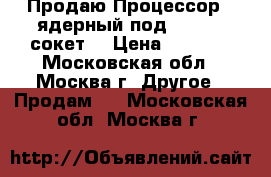 Продаю Процессор 4 ядерный под 775 LGA сокет  › Цена ­ 2 500 - Московская обл., Москва г. Другое » Продам   . Московская обл.,Москва г.